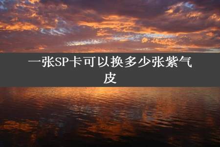 一张SP卡可以换多少张紫气皮