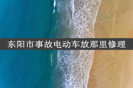 东阳市事故电动车放那里修理