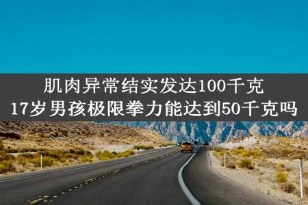 肌肉异常结实发达100千克17岁男孩极限拳力能达到50千克吗