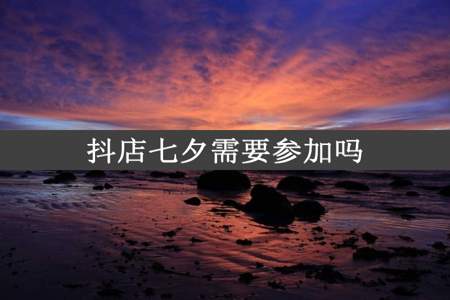 抖店七夕需要参加吗