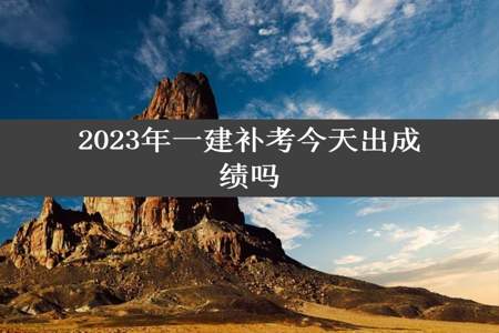 2023年一建补考今天出成绩吗