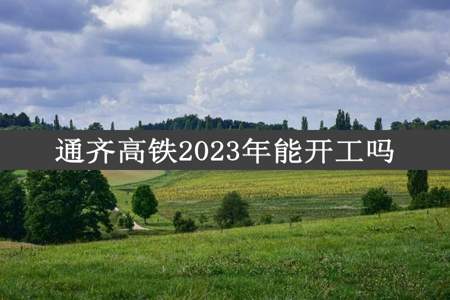 通齐高铁2023年能开工吗