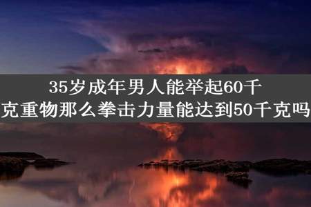 35岁成年男人能举起60千克重物那么拳击力量能达到50千克吗