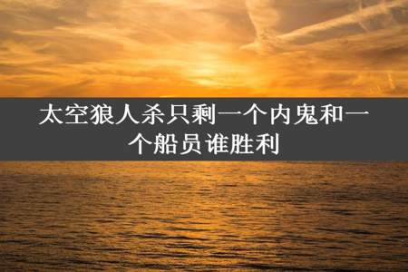 太空狼人杀只剩一个内鬼和一个船员谁胜利