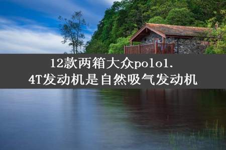 12款两箱大众polo1.4T发动机是自然吸气发动机