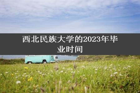 西北民族大学的2023年毕业时间