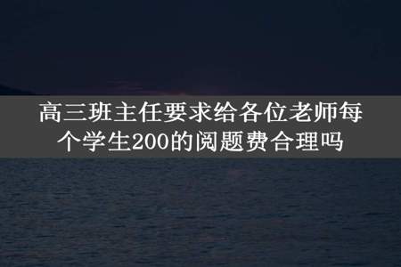 高三班主任要求给各位老师每个学生200的阅题费合理吗