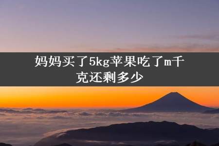 妈妈买了5kg苹果吃了m千克还剩多少