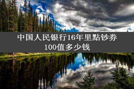 中国人民银行16年里點钞券100值多少钱