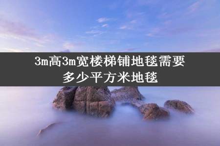 3m高3m宽楼梯铺地毯需要多少平方米地毯