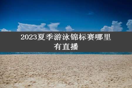 2023夏季游泳锦标赛哪里有直播