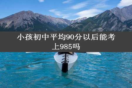 小孩初中平均90分以后能考上985吗