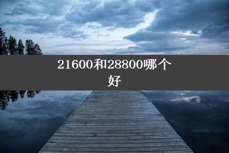 21600和28800哪个好