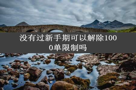 没有过新手期可以解除1000单限制吗