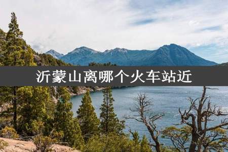 沂蒙山离哪个火车站近