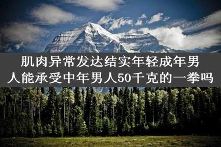 肌肉异常发达结实年轻成年男人能承受中年男人50千克的一拳吗