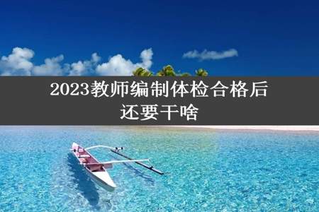 2023教师编制体检合格后还要干啥