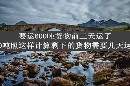 要运600吨货物前三天运了360吨照这样计算剩下的货物需要几天运完