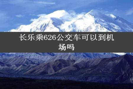 长乐乘626公交车可以到机场吗