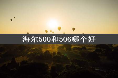 海尔500和506哪个好