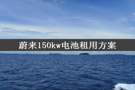 蔚来150kw电池租用方案