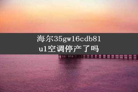 海尔35gw16cdb81u1空调停产了吗