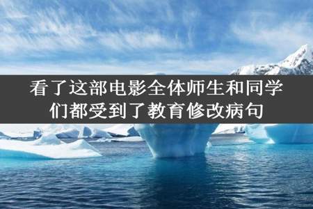 看了这部电影全体师生和同学们都受到了教育修改病句