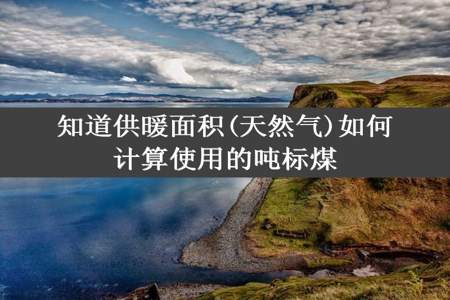 知道供暖面积(天然气)如何计算使用的吨标煤