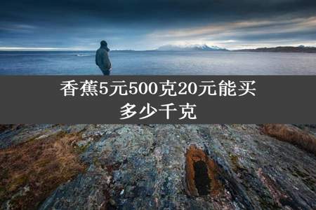 香蕉5元500克20元能买多少千克