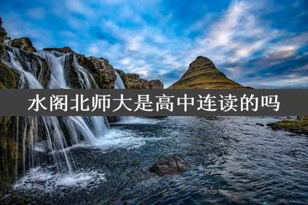 水阁北师大是高中连读的吗