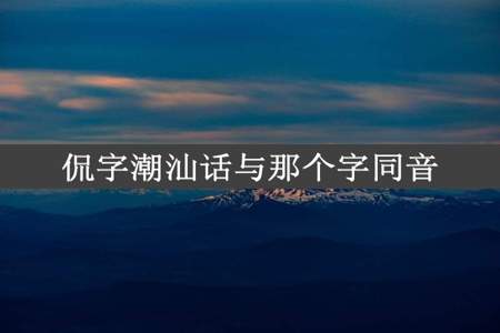 侃字潮汕话与那个字同音