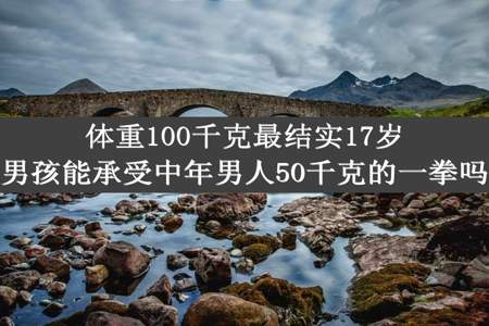 体重100千克最结实17岁男孩能承受中年男人50千克的一拳吗