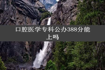 口腔医学专科公办388分能上吗