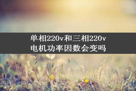 单相220v和三相220v电机功率因数会变吗