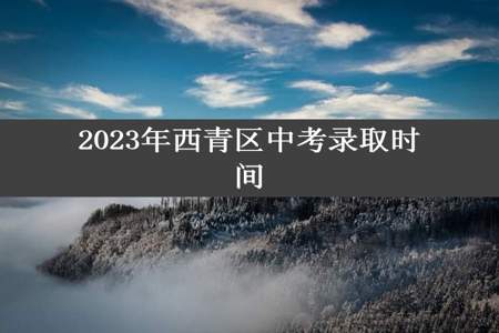 2023年西青区中考录取时间