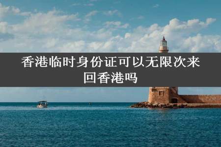 香港临时身份证可以无限次来回香港吗