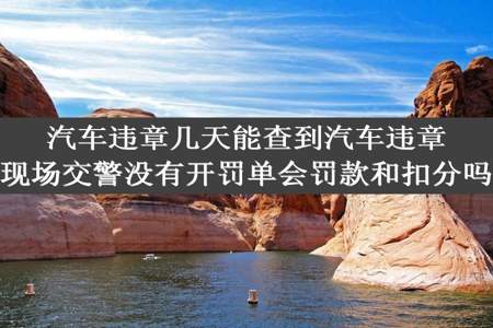 汽车违章几天能查到汽车违章现场交警没有开罚单会罚款和扣分吗