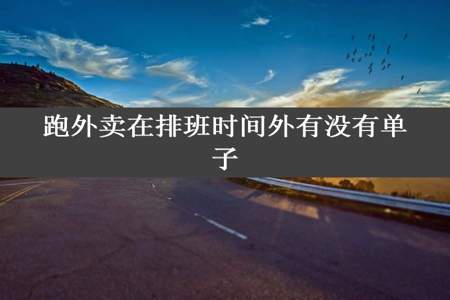 跑外卖在排班时间外有没有单子