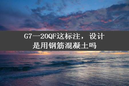 G7一20QF这标注，设计是用钢筋混凝土吗