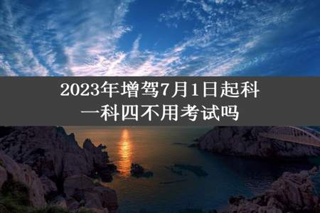 2023年增驾7月1日起科一科四不用考试吗