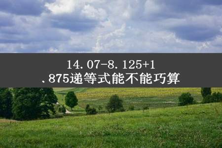 14.07-8.125+1.875递等式能不能巧算