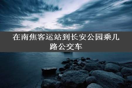 在南焦客运站到长安公园乘几路公交车