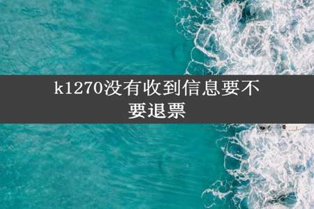 k1270没有收到信息要不要退票