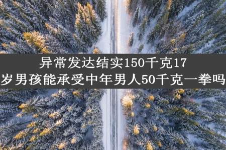 异常发达结实150千克17岁男孩能承受中年男人50千克一拳吗