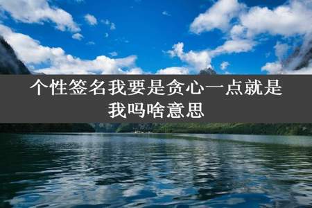 个性签名我要是贪心一点就是我吗啥意思