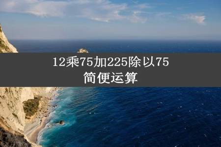 12乘75加225除以75简便运算