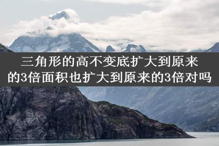 三角形的高不变底扩大到原来的3倍面积也扩大到原来的3倍对吗