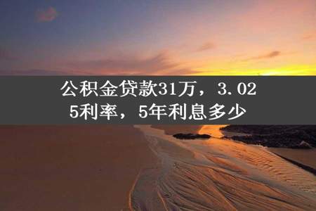 公积金贷款31万，3.025利率，5年利息多少