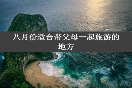 八月份适合带父母一起旅游的地方