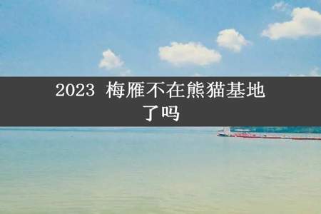 2023 梅雁不在熊猫基地了吗